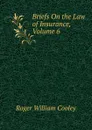 Briefs On the Law of Insurance, Volume 6 - Roger William Cooley