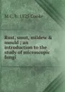 Rust, smut, mildew . mould ; an introduction to the study of microscopic fungi - M C. b. 1825 Cooke