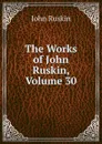 The Works of John Ruskin, Volume 30 - Рескин