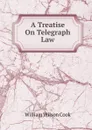 A Treatise On Telegraph Law - William Wilson Cook