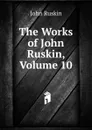 The Works of John Ruskin, Volume 10 - Рескин