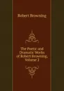 The Poetic and Dramatic Works of Robert Browning, Volume 2 - Robert Browning