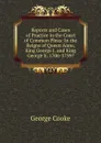 Reports and Cases of Practice in the Court of Common Pleas: In the Reigns of Queen Anne, King George I. and King George Ii. 1706-1739. - George Cooke