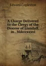 A Charge Delivered to the Clergy of the Diocese of Llandaff. in . Mdcccxxxvi. - Edward Copleston