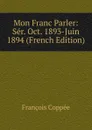 Mon Franc Parler: Ser. Oct. 1893-Juin 1894 (French Edition) - François Coppée