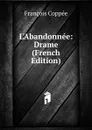 L.Abandonnee: Drame (French Edition) - François Coppée
