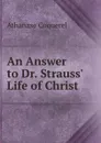An Answer to Dr. Strauss. Life of Christ - Athanase Coquerel