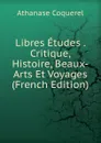 Libres Etudes . Critique, Histoire, Beaux-Arts Et Voyages (French Edition) - Athanase Coquerel