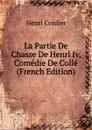 La Partie De Chasse De Henri Iv, Comedie De Colle (French Edition) - Henri Cordier