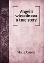Angel.s wickedness: a true story - Marie Corelli