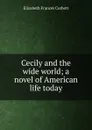 Cecily and the wide world; a novel of American life today - Elizabeth Frances Corbett