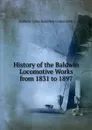 History of the Baldwin Locomotive Works from 1831 to 1897 - Baldwin-Lima-Hamilton Corporation