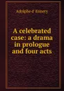 A celebrated case: a drama in prologue and four acts - Adolphe d' Ennery