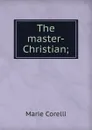 The master-Christian; - Marie Corelli