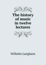 The history of music in twelve lectures - Wilhelm Langhans