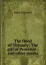 The flood of Thessaly: The girl of Provence ; and other poems - Cornwall Barry
