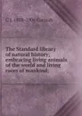 The Standard library of natural history; embracing living animals of the world and living races of mankind; - C J. 1858-1906 Cornish