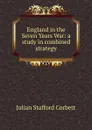 England in the Seven Years War: a study in combined strategy - Corbett Julian Stafford