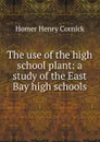 The use of the high school plant: a study of the East Bay high schools - Homer Henry Cornick