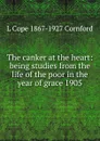 The canker at the heart: being studies from the life of the poor in the year of grace 1905 - L Cope 1867-1927 Cornford