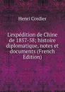 L.expedition de Chine de 1857-58; histoire diplomatique, notes et documents (French Edition) - Henri Cordier