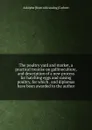 The poultry yard and market, a practical treatise on gallinoculture, and description of a new process for hatching eggs and raising poultry, for which . and diplomas have been awarded to the author - Adolphe [from old catalog] Corbett