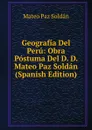 Geografia Del Peru: Obra Postuma Del D. D. Mateo Paz Soldan (Spanish Edition) - Mateo Paz Soldán