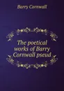 The poetical works of Barry Cornwall pseud. - Cornwall Barry