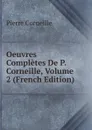 Oeuvres Completes De P. Corneille, Volume 2 (French Edition) - Pierre Corneille