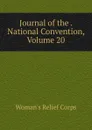 Journal of the . National Convention, Volume 20 - Woman's Relief Corps