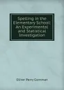 Spelling in the Elementary School: An Experimental and Statistical Investigation - Oliver Perry Cornman