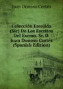 Coleccion Escojida (Sic) De Los Escritos Del Excmo. Sr. D. Juan Donoso Cortes (Spanish Edition) - Juan Donoso Cortés