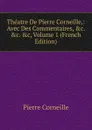 Theatre De Pierre Corneille,: Avec Des Commentaires, .c. .c. .c, Volume 1 (French Edition) - Pierre Corneille