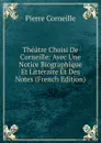Theatre Choisi De Corneille: Avec Une Notice Biographique Et Litteraire Et Des Notes (French Edition) - Pierre Corneille