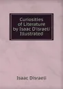 Curiosities of Literature by Isaac D.israeli Illustrated - Isaac Disraeli