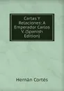 Cartas Y Relaciones: A Emperador Carlos V. (Spanish Edition) - Hernán Cortés
