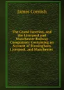 The Grand Junction, and the Liverpool and Manchester Railway Companion: Containing an Account of Birmingham, Liverpool, and Manchester . - James Cornish