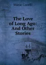 The Love of Long Ago: And Other Stories - Marie Corelli