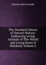 The Standard Library of Natural History: Embracing Living Animals of Thw World and Living Races If Mankind, Volume 2 - Charles John Cornish