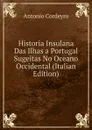 Historia Insulana Das Ilhas a Portugal Sugeitas No Oceano Occidental (Italian Edition) - Antonio Cordeyro