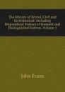 The History of Bristol, Civil and Ecclesiastical: Including Biographical Notices of Eminent and Distinguished Natives, Volume 1 - Evans John