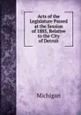 Acts of the Legislature Passed at the Session of 1885, Relative to the City of Detroit - Michigan