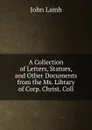 A Collection of Letters, Statues, and Other Documents from the Ms. Library of Corp. Christ. Coll - John Lamb