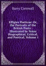 Effigies Poeticae: Or, the Portraits of the British Poets : Illustrated by Notes Biographical, Critical, and Poetical, Volume 1 - Cornwall Barry