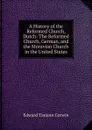 A History of the Reformed Church, Dutch: The Reformed Church, German, and the Moravian Church in the United States - Edward Tanjore Corwin