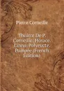 Theatre De P. Corneille: Horace. Cinna. Polyeucte. Pompee (French Edition) - Pierre Corneille