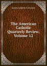 The American Catholic Quarterly Review, Volume 12 - James Andrew Corcoran