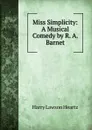 Miss Simplicity: A Musical Comedy by R. A. Barnet - Harry Lawson Heartz