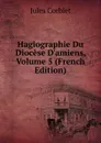 Hagiographie Du Diocese D.amiens, Volume 5 (French Edition) - Jules Corblet