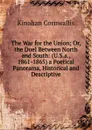 The War for the Union; Or, the Duel Between North and South: (U.S.a., 1861-1865) a Poetical Panorama, Historical and Descriptive - Kinahan Cornwallis
